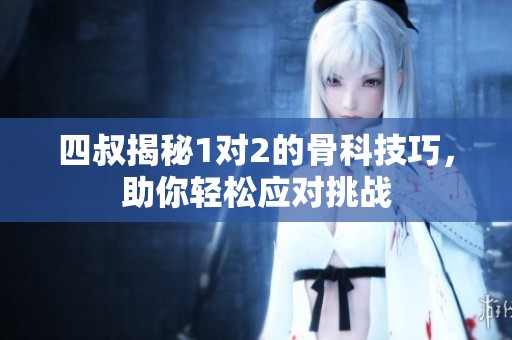 四叔揭秘1对2的骨科技巧，助你轻松应对挑战