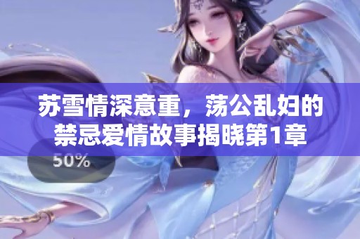苏雪情深意重，荡公乱妇的禁忌爱情故事揭晓第1章
