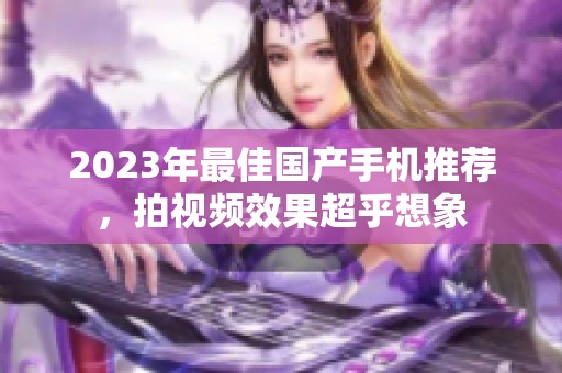 2023年最佳国产手机推荐，拍视频效果超乎想象