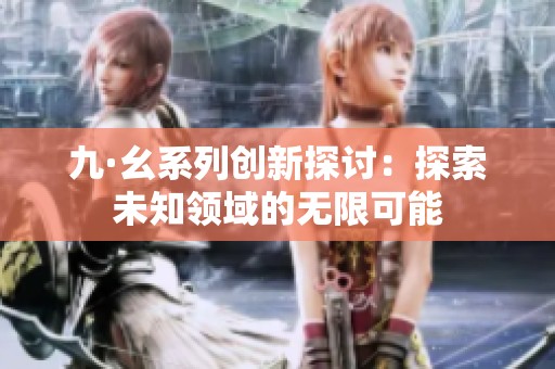 九·幺系列创新探讨：探索未知领域的无限可能