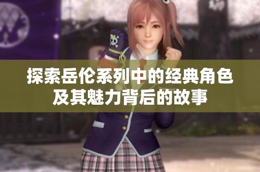 探索岳伦系列中的经典角色及其魅力背后的故事