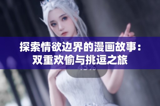 探索情欲边界的漫画故事：双重欢愉与挑逗之旅