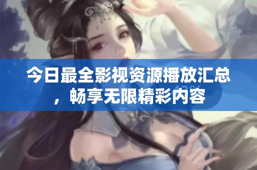 今日最全影视资源播放汇总，畅享无限精彩内容