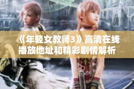 《年轻女教师3》高清在线播放地址和精彩剧情解析