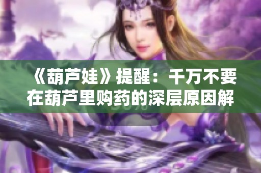 《葫芦娃》提醒：千万不要在葫芦里购药的深层原因解析