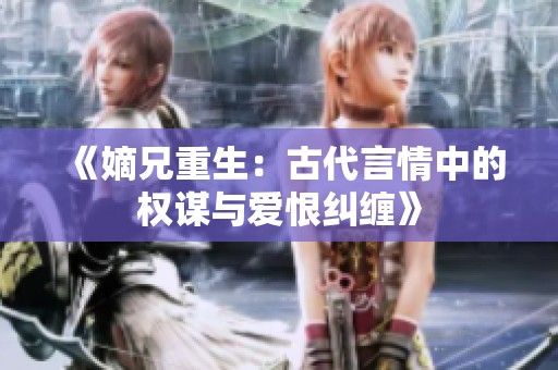 《嫡兄重生：古代言情中的权谋与爱恨纠缠》