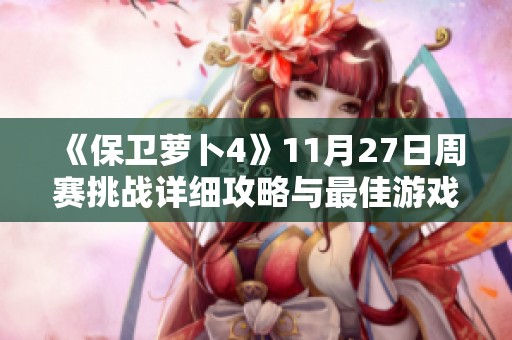 《保卫萝卜4》11月27日周赛挑战详细攻略与最佳游戏策略解析