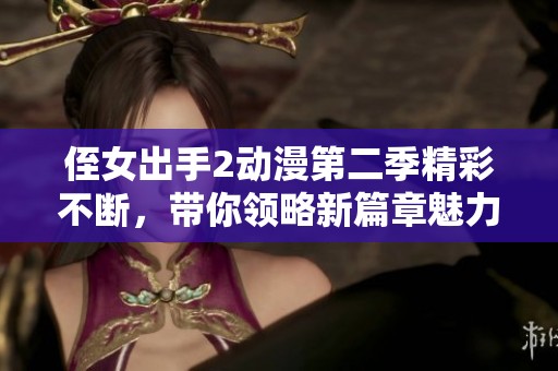 侄女出手2动漫第二季精彩不断，带你领略新篇章魅力