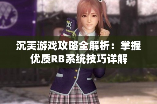 沉芙游戏攻略全解析：掌握优质RB系统技巧详解