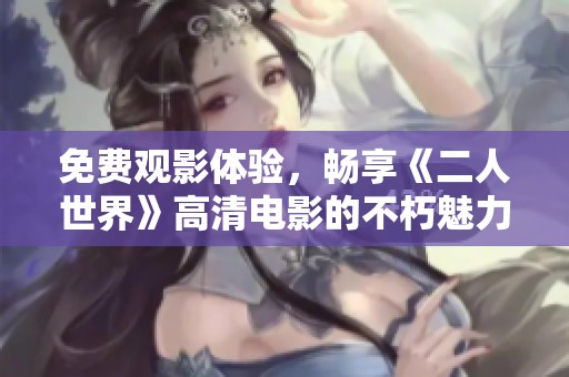 免费观影体验，畅享《二人世界》高清电影的不朽魅力