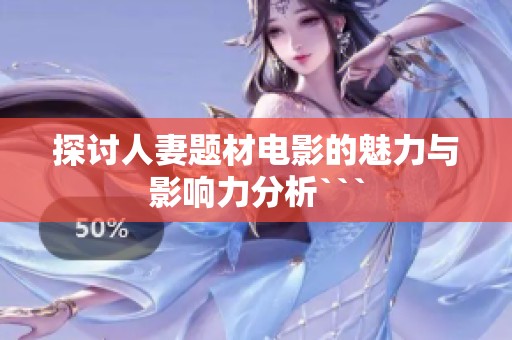 探讨人妻题材电影的魅力与影响力分析```
