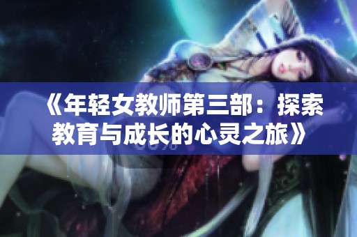 《年轻女教师第三部：探索教育与成长的心灵之旅》