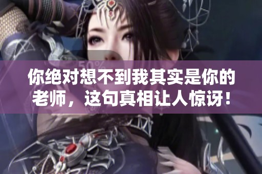 你绝对想不到我其实是你的老师，这句真相让人惊讶！