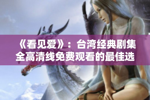 《看见爱》：台湾经典剧集全高清线免费观看的最佳选择