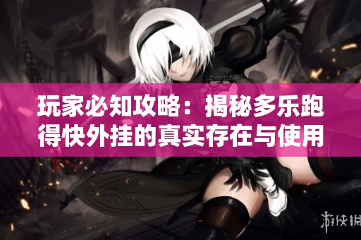 玩家必知攻略：揭秘多乐跑得快外挂的真实存在与使用效果分析