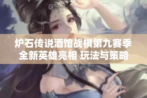 炉石传说酒馆战棋第九赛季全新英雄亮相 玩法与策略再度升级