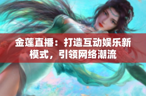 金莲直播：打造互动娱乐新模式，引领网络潮流