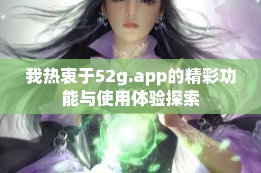 我热衷于52g.app的精彩功能与使用体验探索