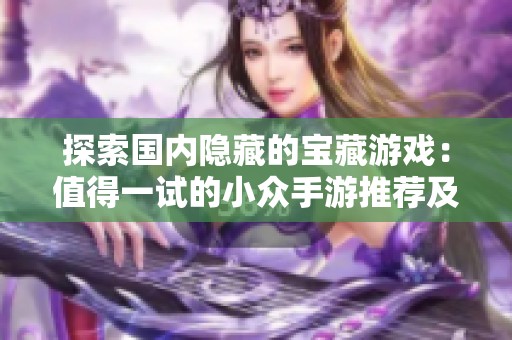 探索国内隐藏的宝藏游戏：值得一试的小众手游推荐及玩法解析