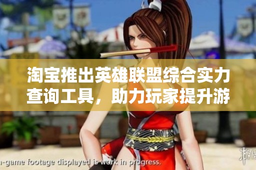 淘宝推出英雄联盟综合实力查询工具，助力玩家提升游戏体验与竞技水平