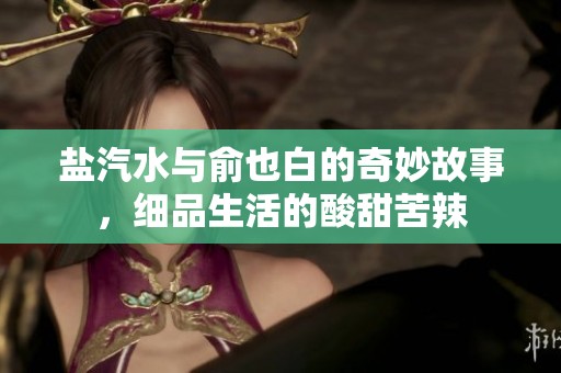 盐汽水与俞也白的奇妙故事，细品生活的酸甜苦辣