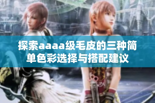 探索aaaa级毛皮的三种简单色彩选择与搭配建议