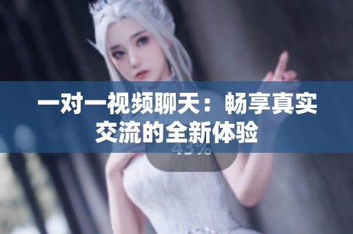 一对一视频聊天：畅享真实交流的全新体验