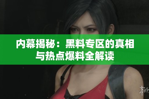 内幕揭秘：黑料专区的真相与热点爆料全解读