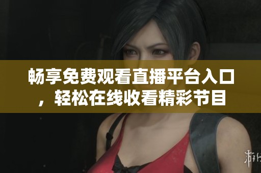 畅享免费观看直播平台入口，轻松在线收看精彩节目