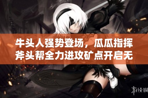 牛头人强势登场，瓜瓜指挥斧头帮全力进攻矿点开启无限冲击波狂潮！