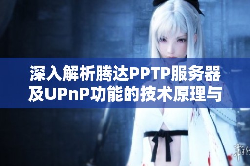 深入解析腾达PPTP服务器及UPnP功能的技术原理与实际应用场景