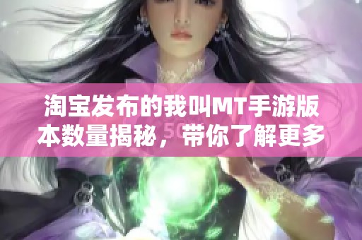 淘宝发布的我叫MT手游版本数量揭秘，带你了解更多社会动态与游戏资讯