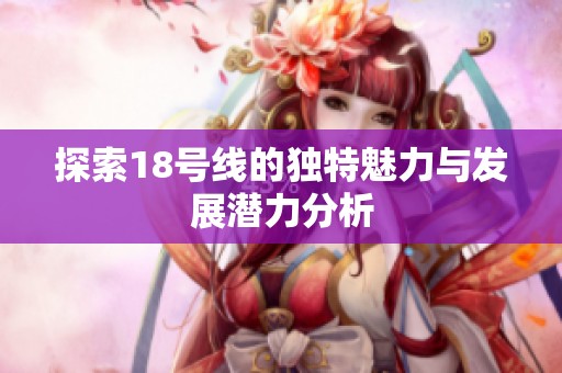 探索18号线的独特魅力与发展潜力分析