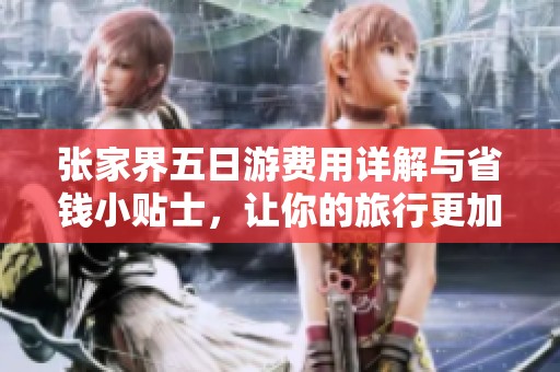 张家界五日游费用详解与省钱小贴士，让你的旅行更加经济实惠