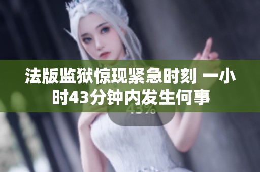 法版监狱惊现紧急时刻 一小时43分钟内发生何事
