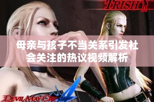 母亲与孩子不当关系引发社会关注的热议视频解析