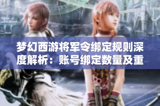 梦幻西游将军令绑定规则深度解析：账号绑定数量及重绑限制一览
