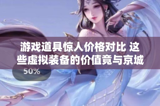 游戏道具惊人价格对比 这些虚拟装备的价值竟与京城豪宅相媲美
