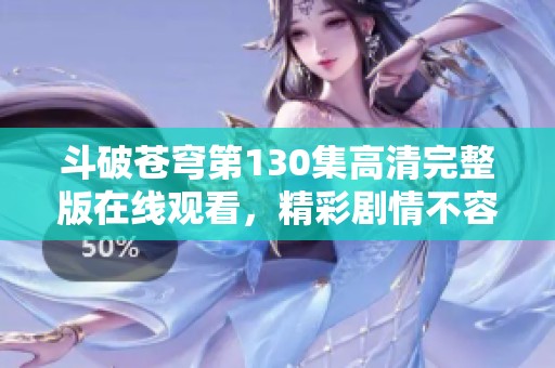 斗破苍穹第130集高清完整版在线观看，精彩剧情不容错过