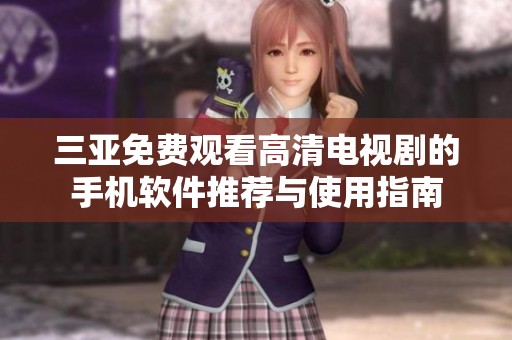 三亚免费观看高清电视剧的手机软件推荐与使用指南