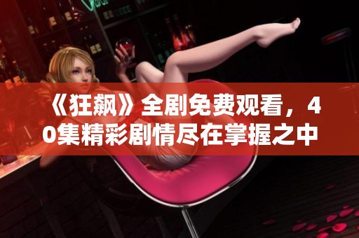 《狂飙》全剧免费观看，40集精彩剧情尽在掌握之中！