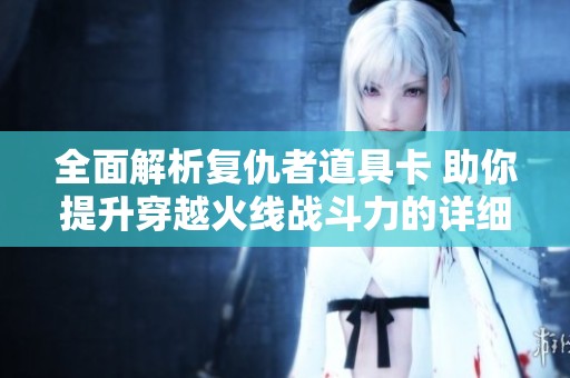 全面解析复仇者道具卡 助你提升穿越火线战斗力的详细攻略