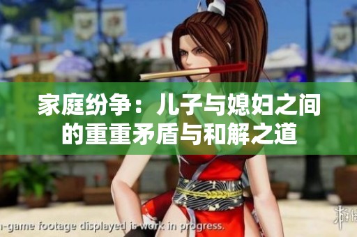 家庭纷争：儿子与媳妇之间的重重矛盾与和解之道
