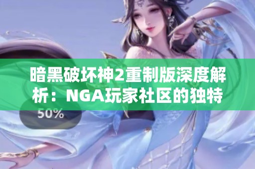 暗黑破坏神2重制版深度解析：NGA玩家社区的独特视角与精彩讨论