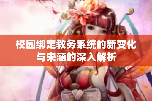 校园绑定教务系统的新变化与宋涵的深入解析