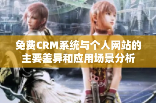 免费CRM系统与个人网站的主要差异和应用场景分析