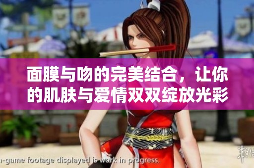 面膜与吻的完美结合，让你的肌肤与爱情双双绽放光彩