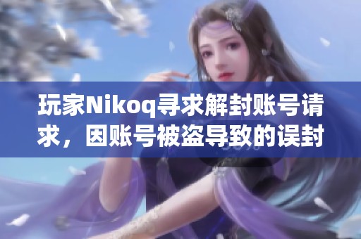 玩家Nikoq寻求解封账号请求，因账号被盗导致的误封问题引发关注