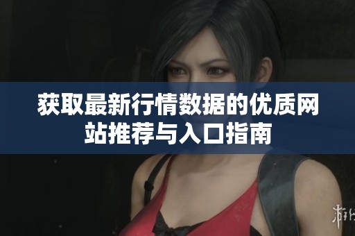 获取最新行情数据的优质网站推荐与入口指南