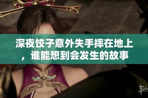 深夜饺子意外失手摔在地上，谁能想到会发生的故事